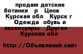 продам детские ботинки 34р › Цена ­ 700 - Курская обл., Курск г. Одежда, обувь и аксессуары » Другое   . Курская обл.